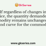 If regardless of changes in its price, the quantity demanded of a commodity remains unchanged, then the demand curve for the commodity will be