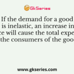 If the demand for a good is inelastic, an increase in its price will cause the total expenditure of the consumers of the good to