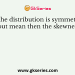 If the distribution is symmetric about mean then the skewness is