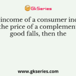 If the income of a consumer increases or the price of a complementary good falls, then the