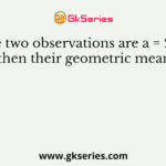 If the two observations are a = 2 and b = -2, then their geometric mean will be