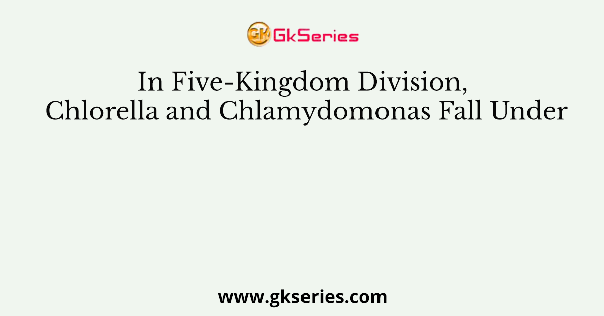 In Five-Kingdom Division, Chlorella and Chlamydomonas Fall Under