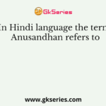 In Hindi language the term Anusandhan refers to