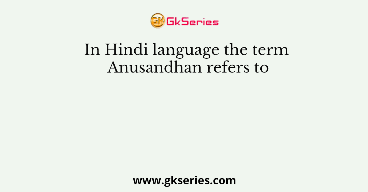 In Hindi language the term Anusandhan refers to