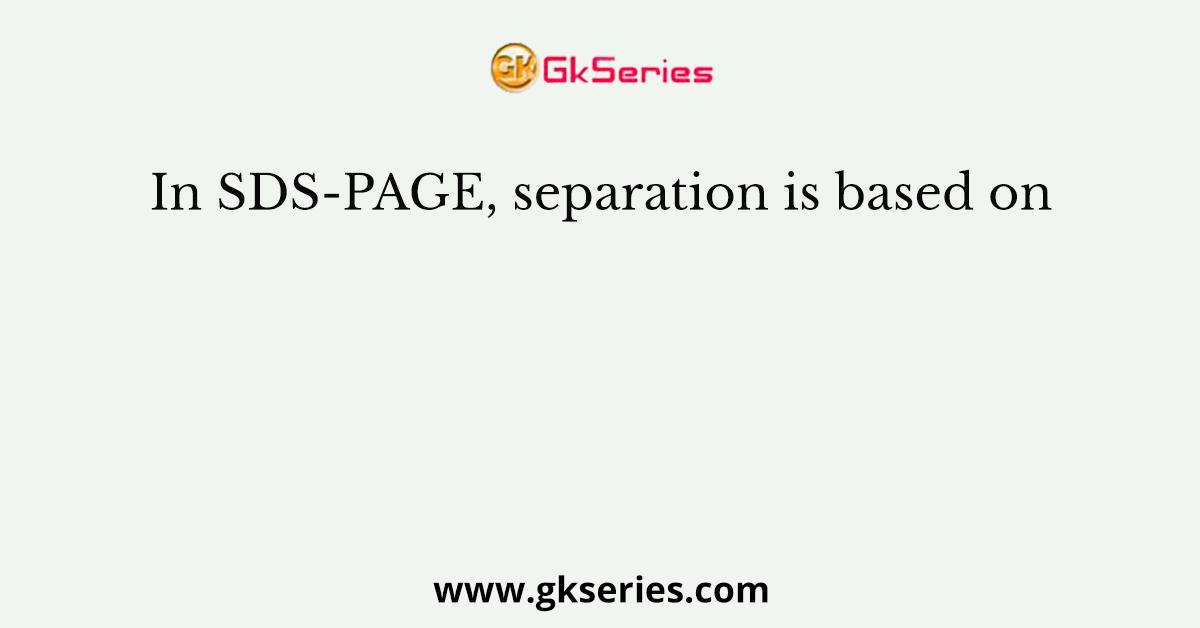 In SDS-PAGE, separation is based on