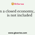 In a closed economy,………is not included