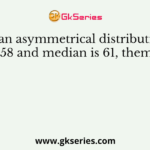 In an asymmetrical distribution mean is 58 and median is 61, them mode is