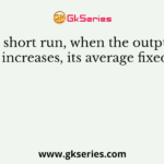 In the short run, when the output of a firm increases, its average fixed cost