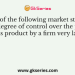 In which of the following market structure is the degree of control over the price of its product by a firm very large?