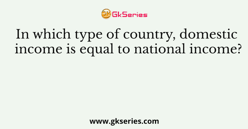 In which type of country, domestic income is equal to national income?