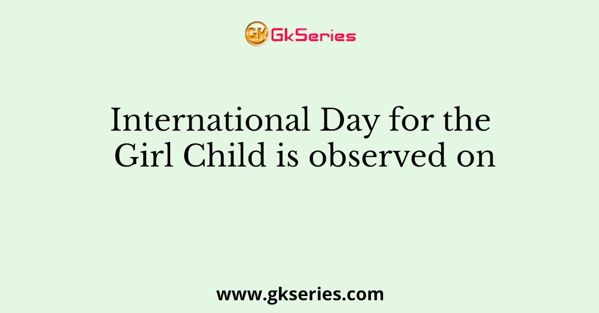 International Day for the Girl Child is observed on