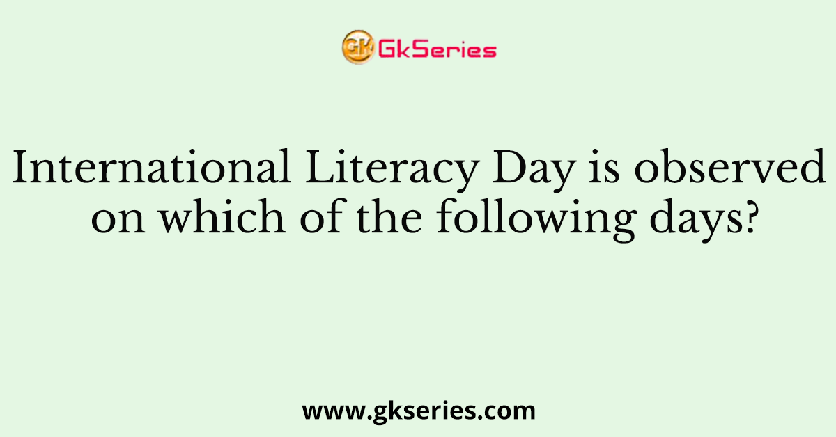 International Literacy Day is observed on which of the following days?