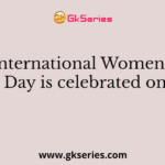 International Women’s Day is celebrated on