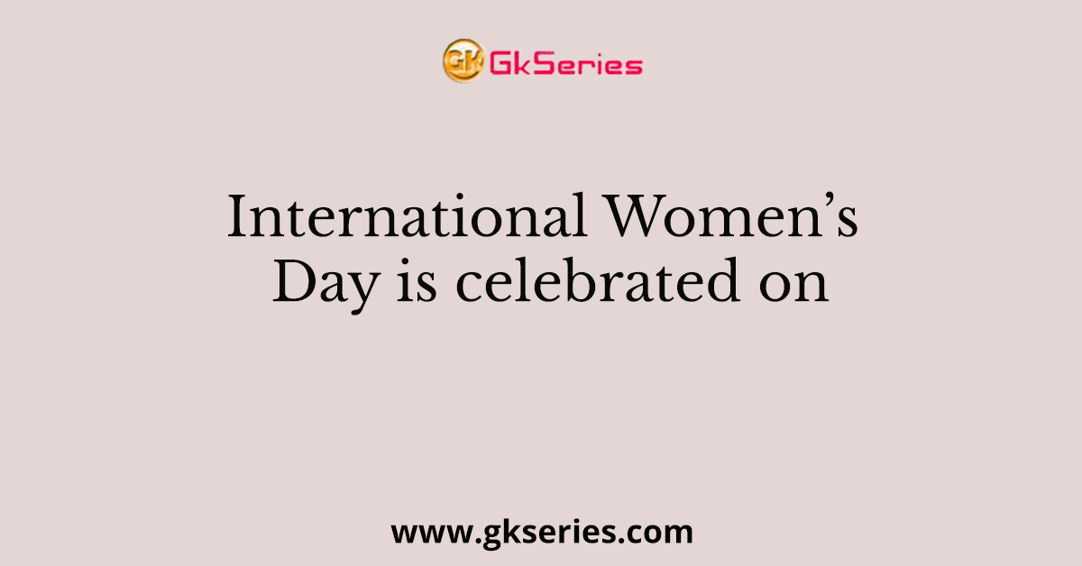 International Women’s Day is celebrated on
