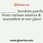 _________ Involves purchase from various sources & assembled at one place
