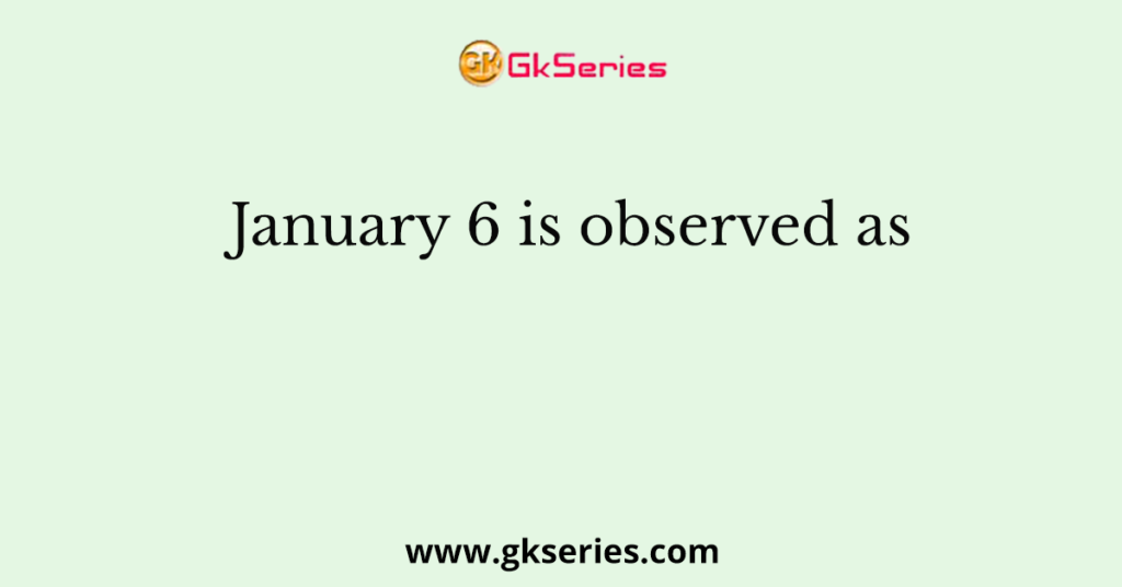 January 6 is observed as