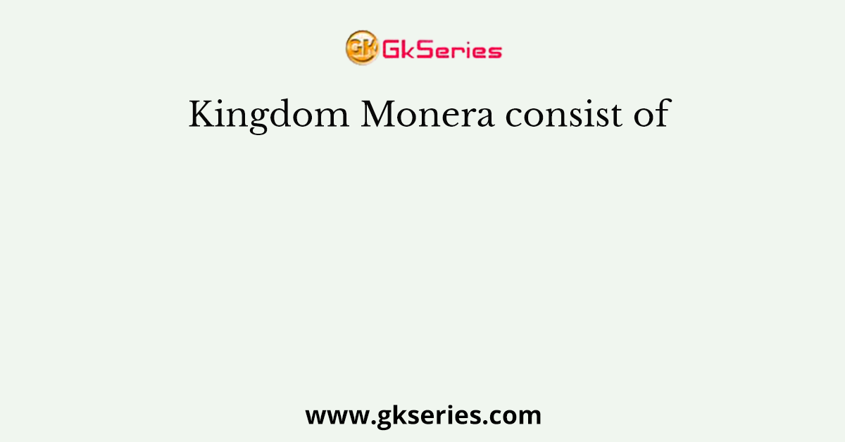 Kingdom Monera consist of