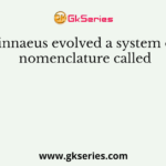 Linnaeus evolved a system of nomenclature called