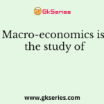 Macro-economics is the study of