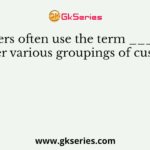 Marketers often use the term ________ to cover various groupings of customers