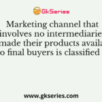 Marketing channel that involves no intermediaries to made their products available to final buyers is classified as