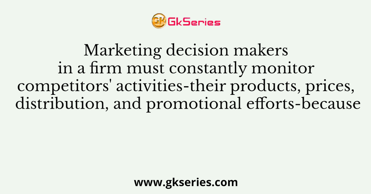 Marketing decision makers in a firm must constantly monitor competitors' activities-their products, prices, distribution, and promotional efforts-because