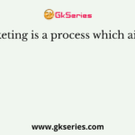 Marketing is a process which aims at