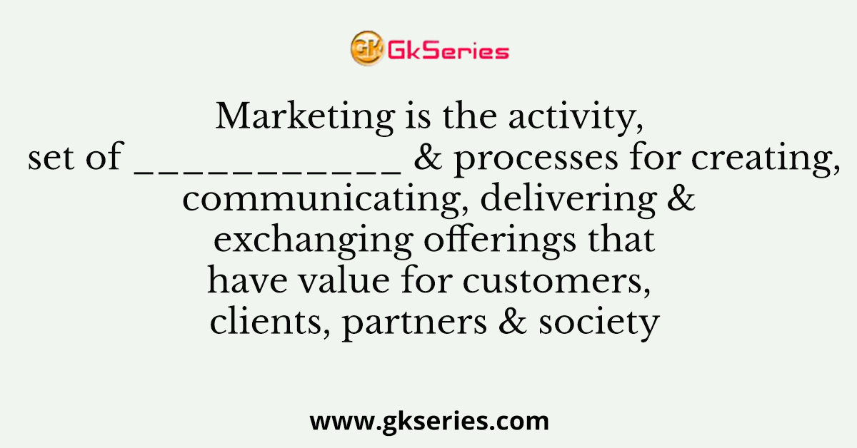 Marketing is the activity, set of ___________ & processes for creating, communicating, delivering & exchanging offerings that have value for customers, clients, partners & society
