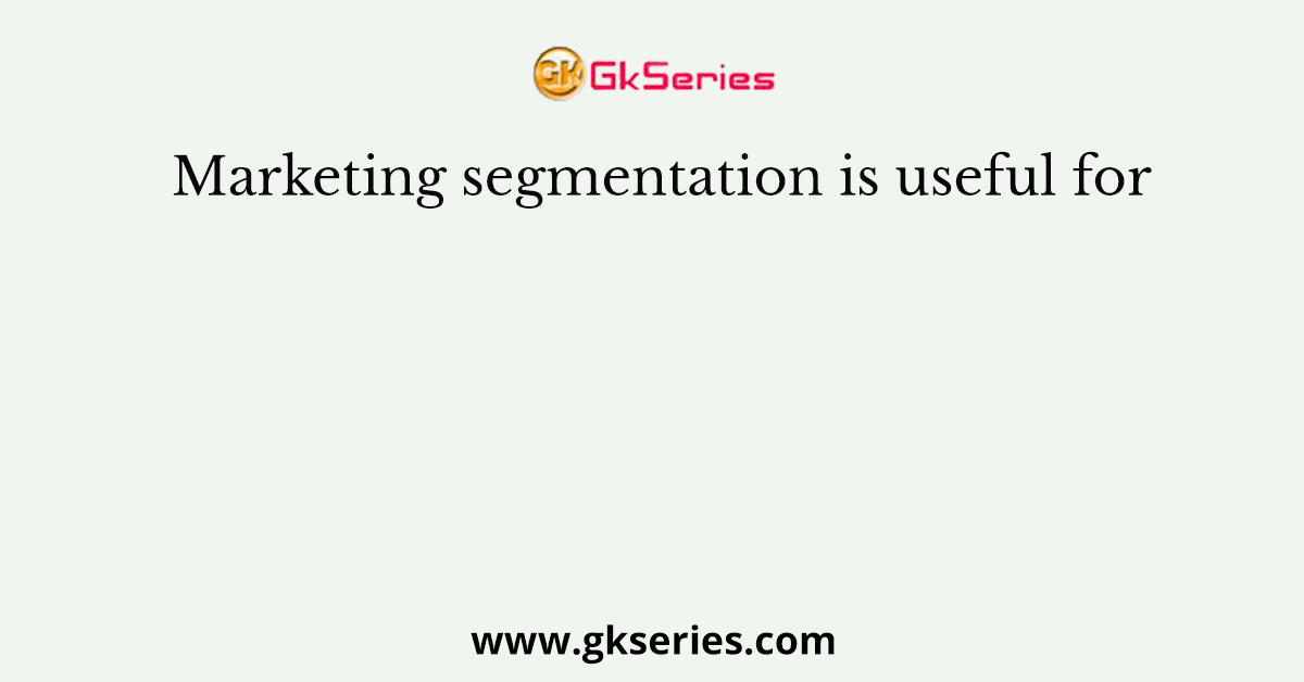 Marketing segmentation is useful for