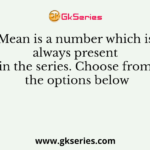 Mean is a number which is always present in the series. Choose from the options below