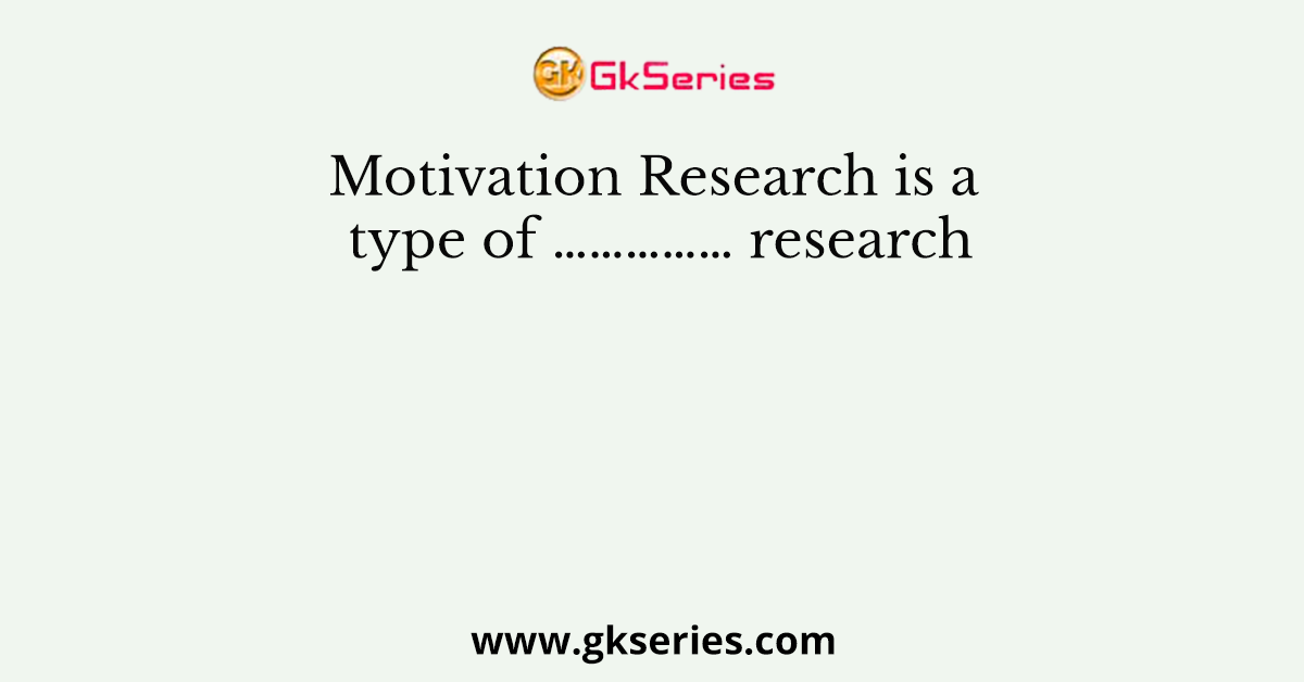 Motivation Research is a type of …………… research
