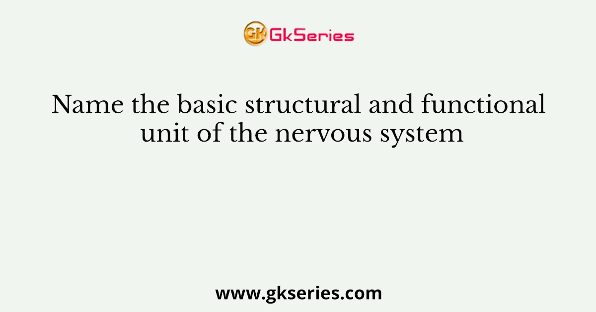 Name the basic structural and functional unit of the nervous system
