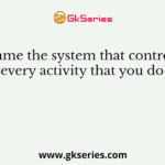 Name the system that controls every activity that you do?