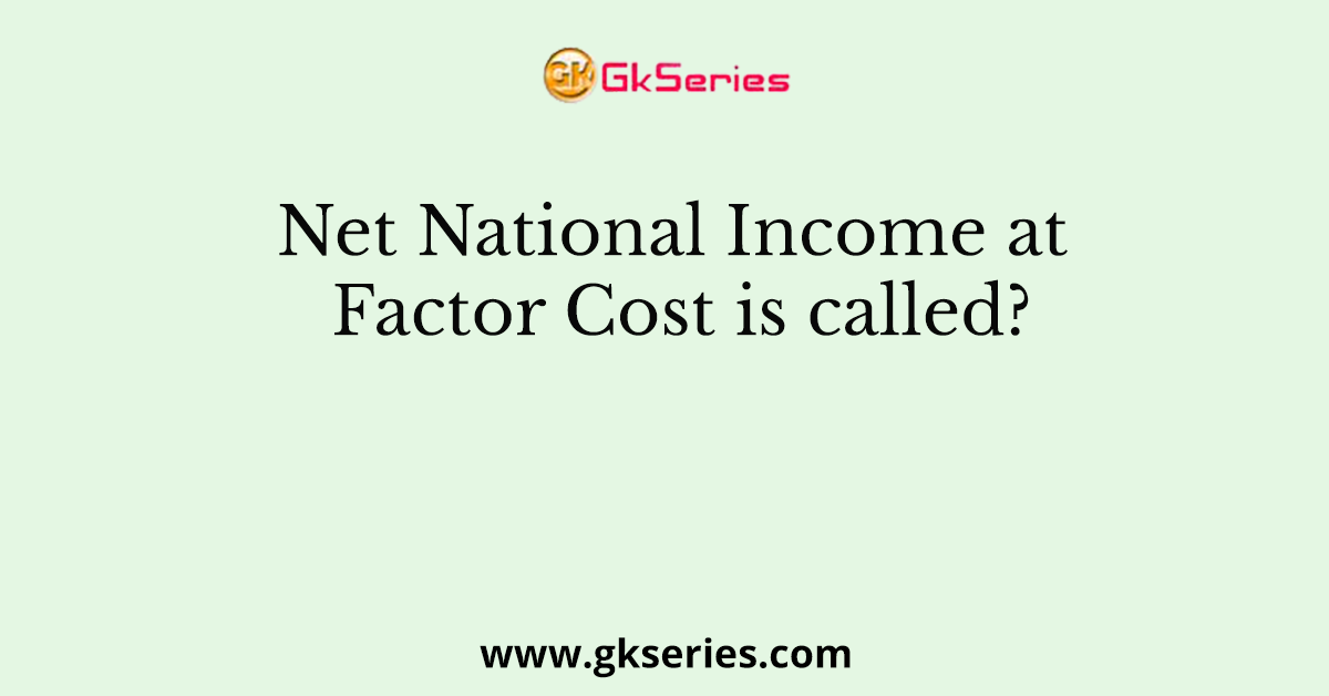 Net National Income at Factor Cost is called?