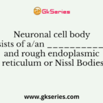 Neuronal cell body consists of a/an _____________ and rough endoplasmic reticulum or Nissl Bodies