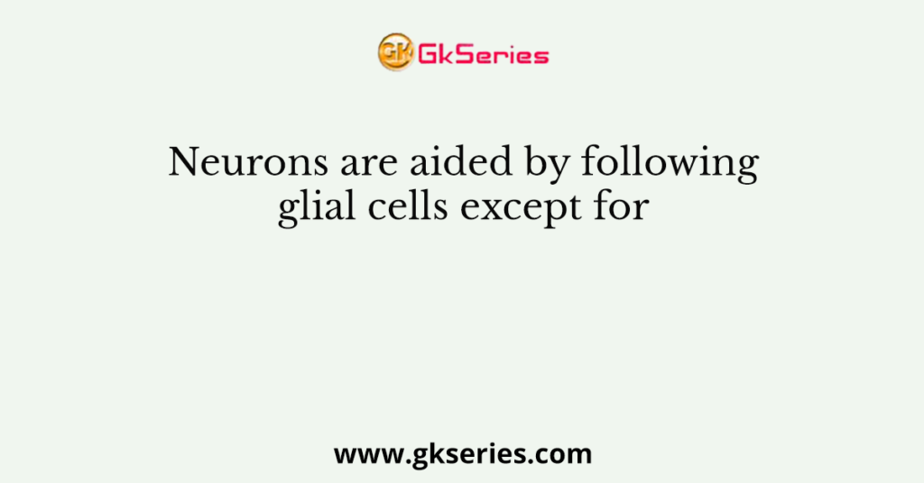 Neurons are aided by following glial cells except for