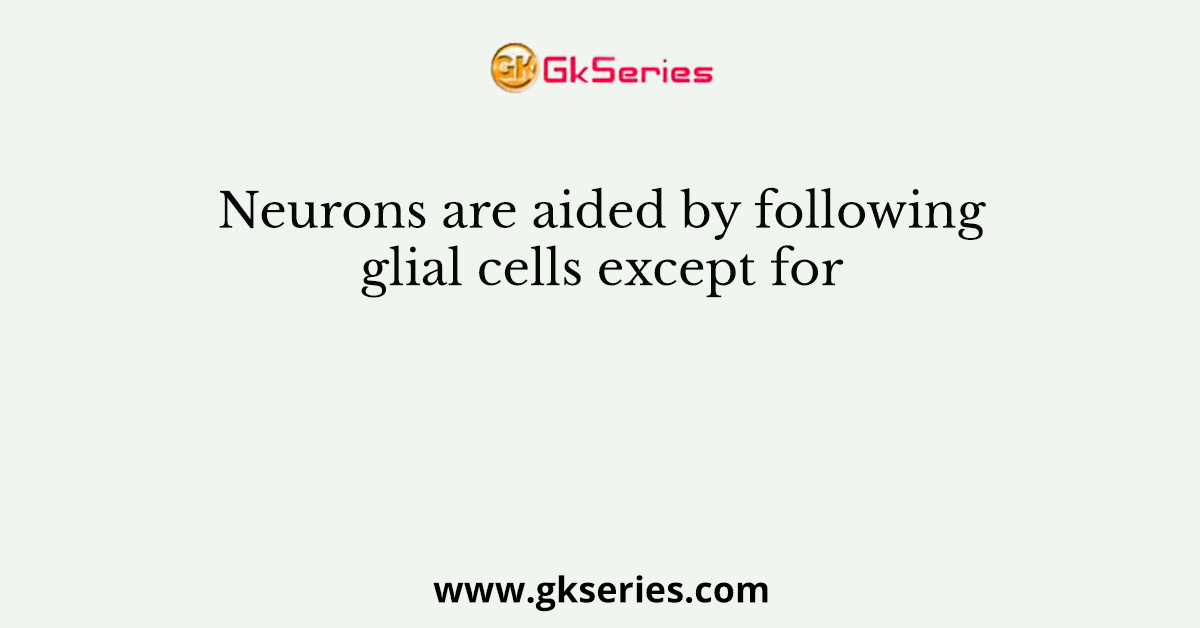 Neurons are aided by following glial cells except for
