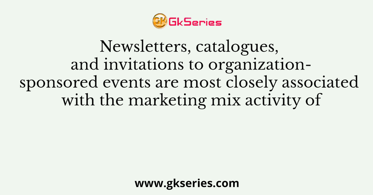 Newsletters, catalogues, and invitations to organization-sponsored events are most closely associated with the marketing mix activity of