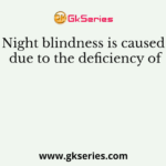 Night blindness is caused due to the deficiency of