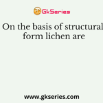 On the basis of structural form lichen are
