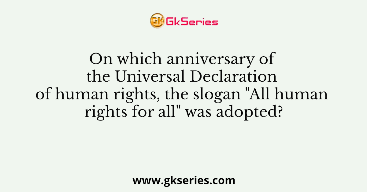 On which anniversary of the Universal Declaration of human rights, the slogan "All human rights for all" was adopted?
