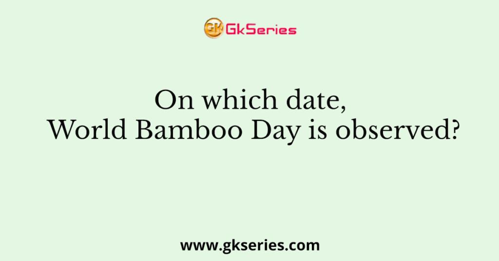 On which date, World Bamboo Day is observed?
