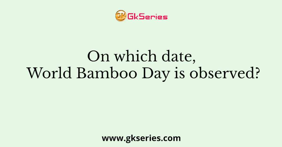 On which date, World Bamboo Day is observed?