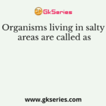 Organisms living in salty areas are called as