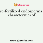 Pre-fertilized endosperms is characterstics of