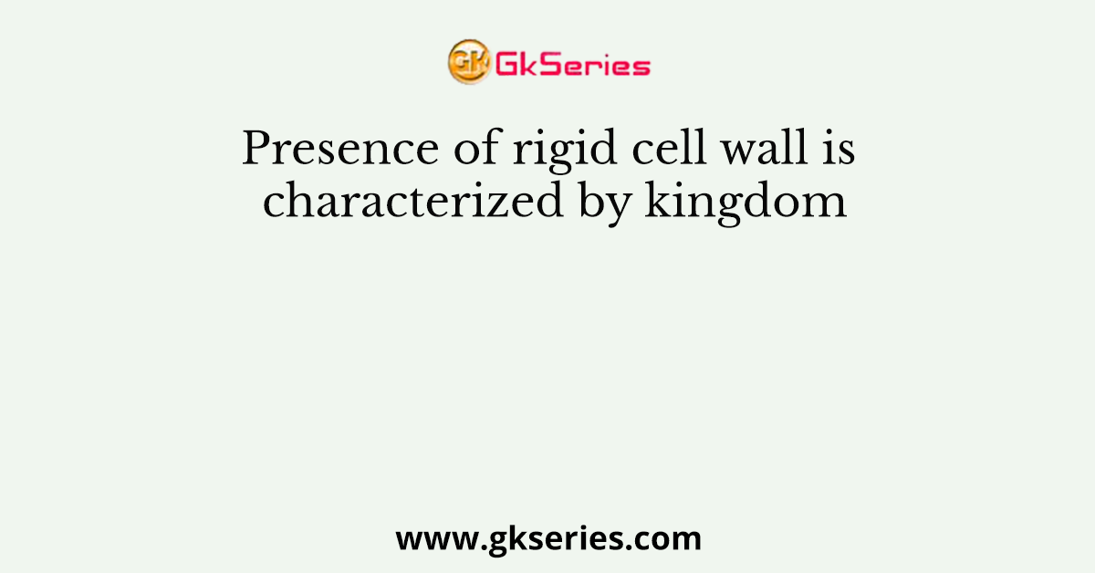Presence of rigid cell wall is characterized by kingdom