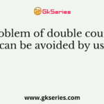 Problem of double counting can be avoided by using