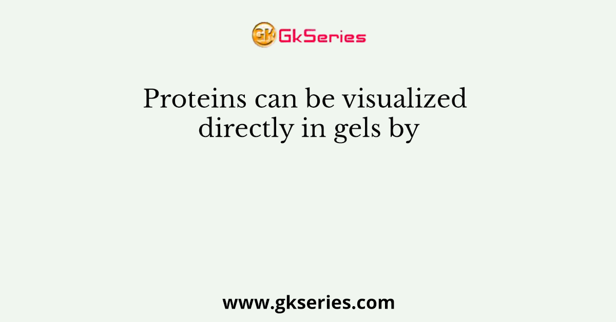 Proteins can be visualized directly in gels by