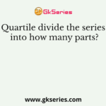 Quartile divide the series into how many parts?
