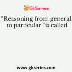 “Reasoning from general to particular “is called